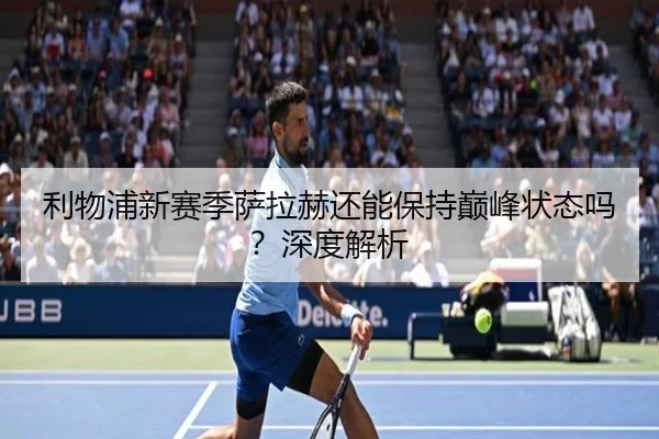 利物浦新赛季萨拉赫还能保持巅峰状态吗？深度解析