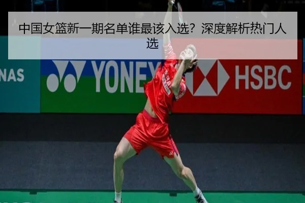 中国女篮新一期名单谁最该入选？深度解析热门人选