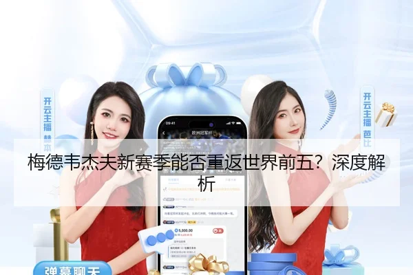 梅德韦杰夫新赛季能否重返世界前五？深度解析