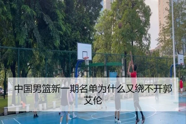 中国男篮新一期名单为什么又绕不开郭艾伦